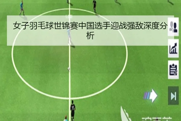女子羽毛球世锦赛中国选手迎战强敌深度分析